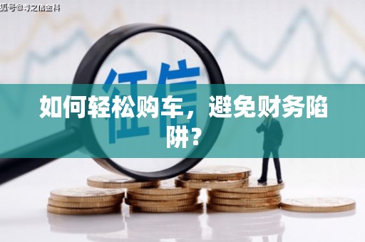 理县如何轻松购车，避免财务陷阱？