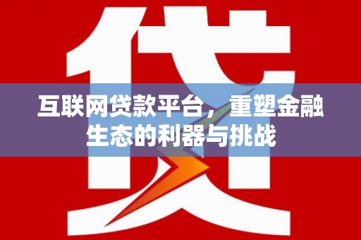 理县互联网贷款平台，重塑金融生态的利器与挑战