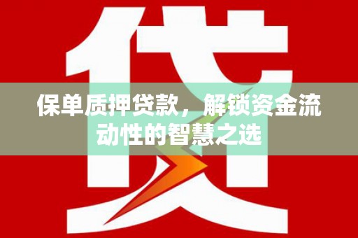 理县保单质押贷款，解锁资金流动性的智慧之选