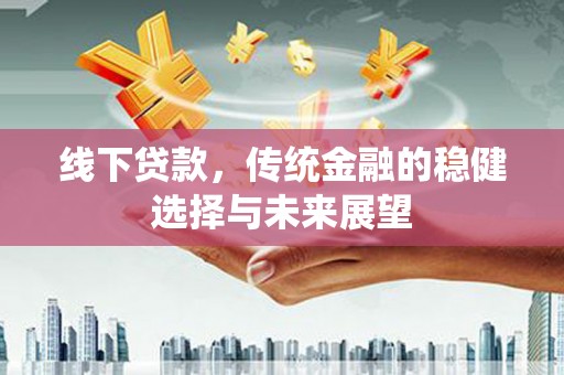 理县线下贷款，传统金融的稳健选择与未来展望