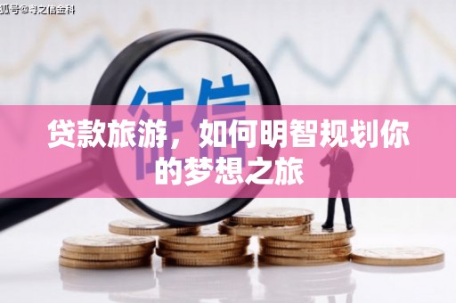 理县贷款旅游，如何明智规划你的梦想之旅