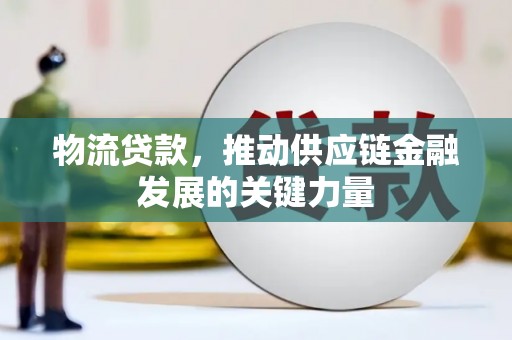 理县物流贷款，推动供应链金融发展的关键力量