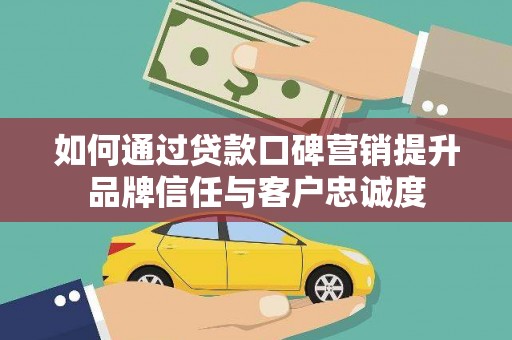 理县如何通过贷款口碑营销提升品牌信任与客户忠诚度