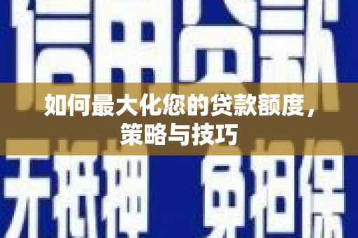 理县如何最大化您的贷款额度，策略与技巧