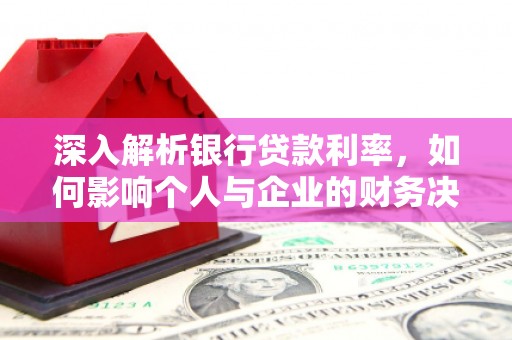 理县深入解析银行贷款利率，如何影响个人与企业的财务决策