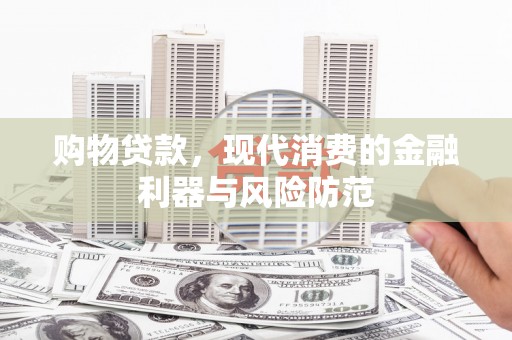 理县购物贷款，现代消费的金融利器与风险防范