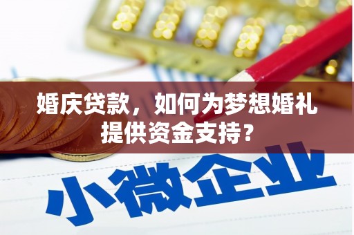 理县婚庆贷款，如何为梦想婚礼提供资金支持？