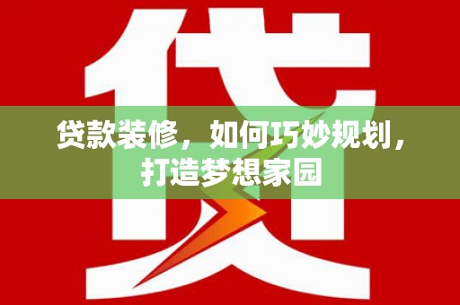 理县贷款装修，如何巧妙规划，打造梦想家园