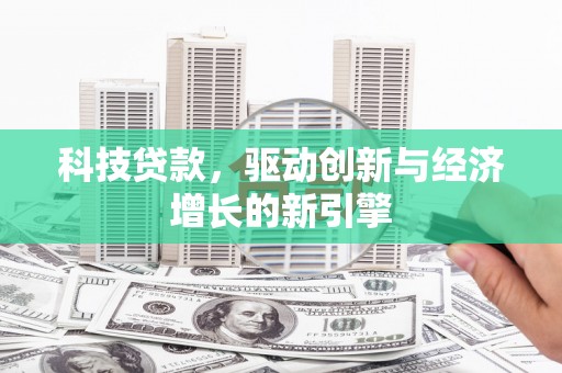理县科技贷款，驱动创新与经济增长的新引擎