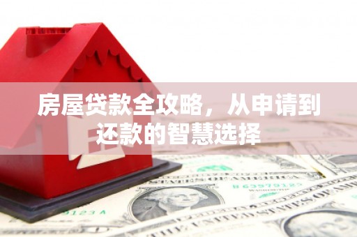 理县房屋贷款全攻略，从申请到还款的智慧选择