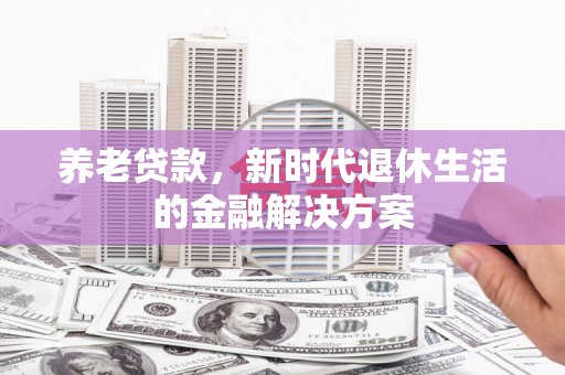 理县养老贷款，新时代退休生活的金融解决方案
