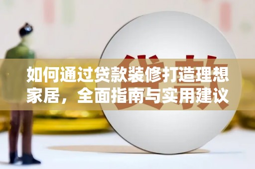 理县如何通过贷款装修打造理想家居，全面指南与实用建议
