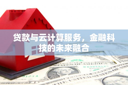 理县贷款与云计算服务，金融科技的未来融合