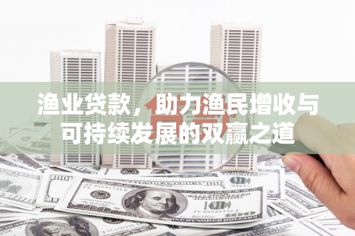 理县渔业贷款，助力渔民增收与可持续发展的双赢之道