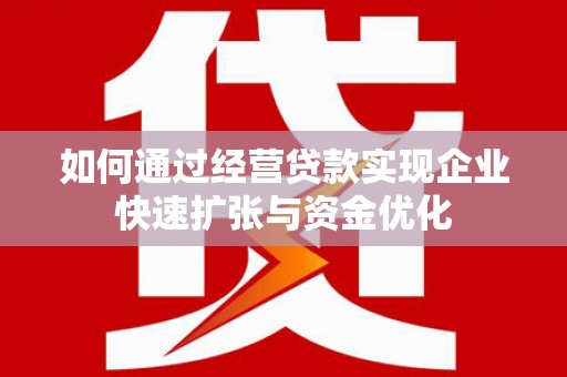 理县如何通过经营贷款实现企业快速扩张与资金优化