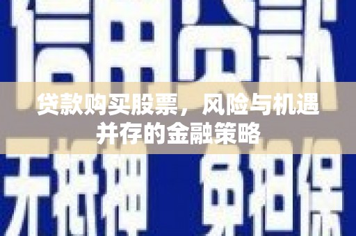 理县贷款购买股票，风险与机遇并存的金融策略