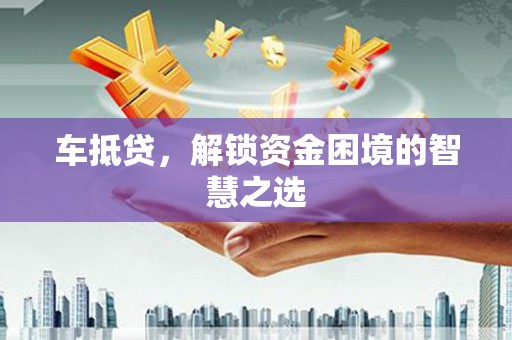 理县车抵贷，解锁资金困境的智慧之选