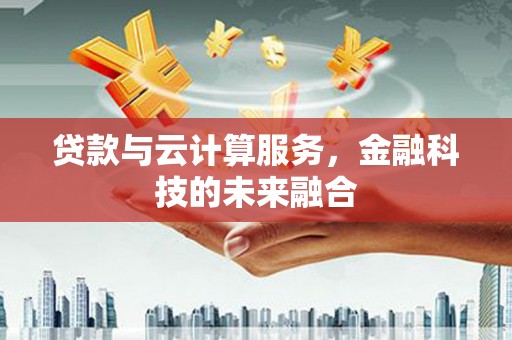 理县贷款与云计算服务，金融科技的未来融合