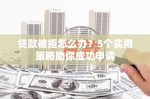 理县贷款被拒怎么办？5个实用策略助你成功申请