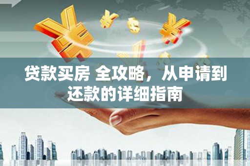 理县贷款买房 全攻略，从申请到还款的详细指南