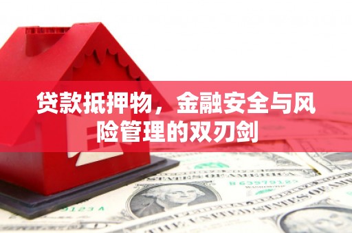 理县贷款抵押物，金融安全与风险管理的双刃剑