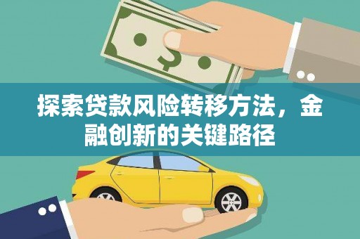 理县探索贷款风险转移方法，金融创新的关键路径