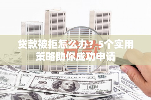 理县贷款被拒怎么办？5个实用策略助你成功申请