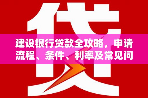 理县建设银行贷款全攻略，申请流程、条件、利率及常见问题解答
