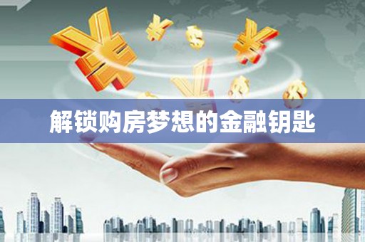 理县解锁购房梦想的金融钥匙