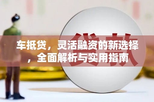 理县车抵贷，灵活融资的新选择，全面解析与实用指南