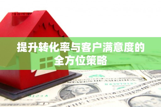 理县提升转化率与客户满意度的全方位策略