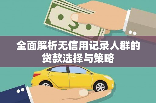 理县全面解析无信用记录人群的贷款选择与策略