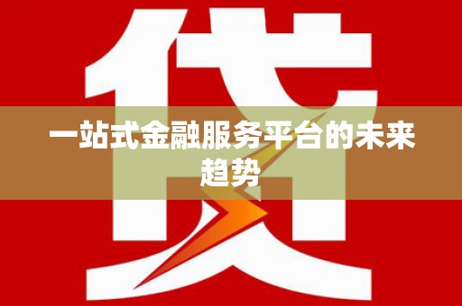 理县一站式金融服务平台的未来趋势