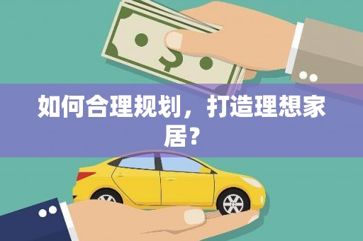 理县如何合理规划，打造理想家居？